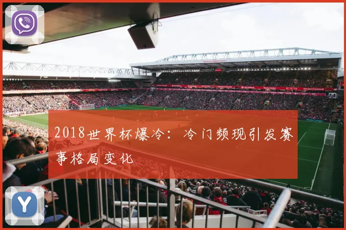 2018世界杯爆冷:冷门频现引发赛事格局变化