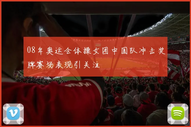 08年奥运会体操女团中国队冲击奖牌赛场表现引关注