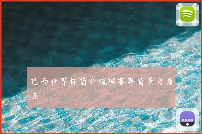 巴西世界杯简介梳理赛事背景与看点