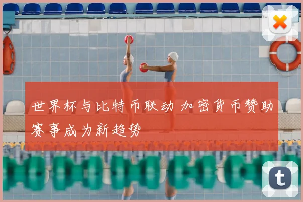 世界杯与比特币联动 加密货币赞助赛事成为新趋势