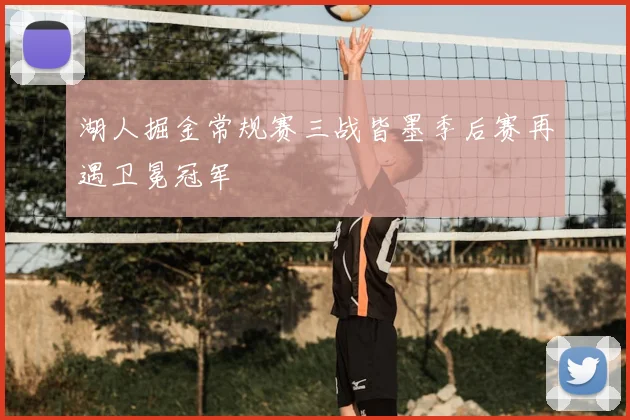 湖人掘金常规赛三战皆墨季后赛再遇卫冕冠军
