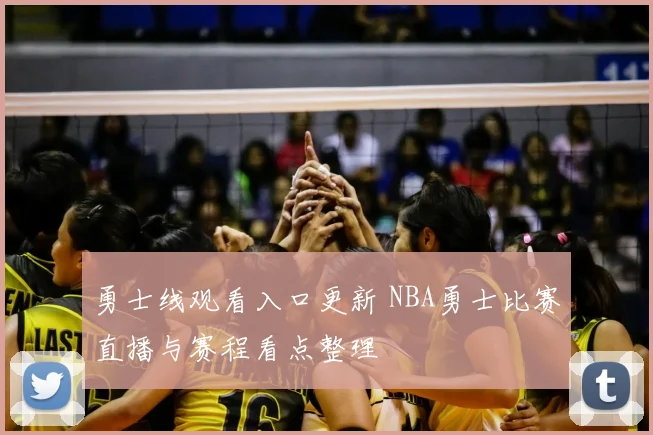 勇士线观看入口更新 NBA勇士比赛直播与赛程看点整理