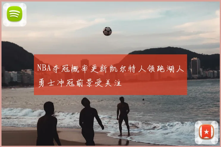 NBA夺冠概率更新凯尔特人领跑湖人勇士冲冠前景受关注