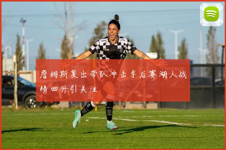 詹姆斯复出带队冲击季后赛湖人战绩回升引关注