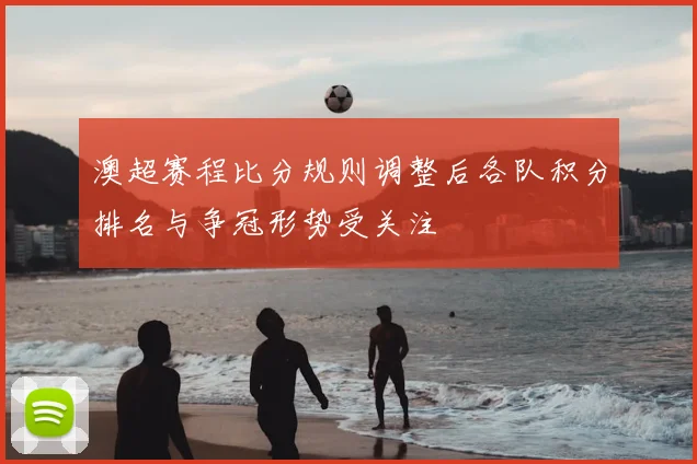 澳超赛程比分规则调整后各队积分排名与争冠形势受关注