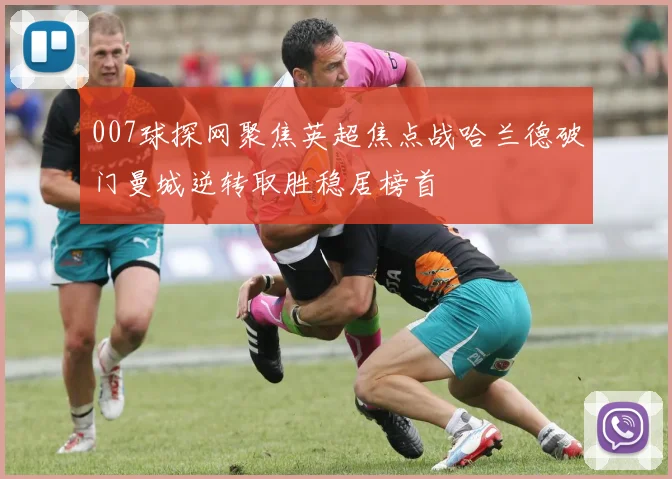 007球探网聚焦英超焦点战哈兰德破门曼城逆转取胜稳居榜首