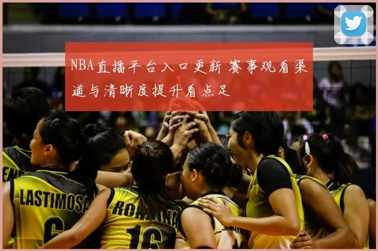 NBA直播平台入口更新 赛事观看渠道与清晰度提升看点足