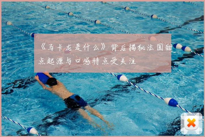 《马卡龙是什么》背后揭秘法国甜点起源与口感特点受关注