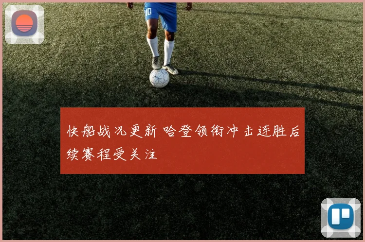 快船战况更新 哈登领衔冲击连胜后续赛程受关注
