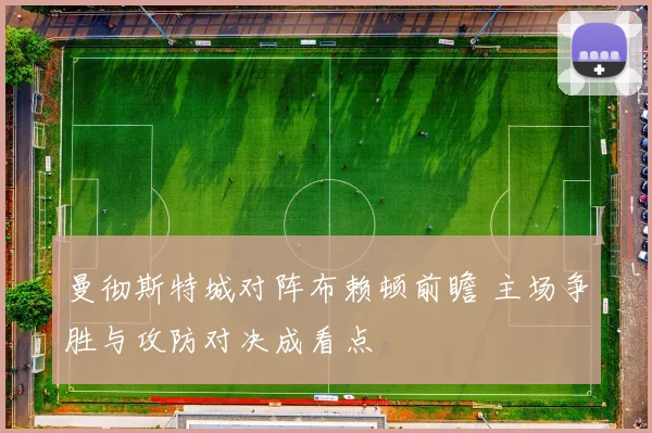 曼彻斯特城对阵布赖顿前瞻 主场争胜与攻防对决成看点